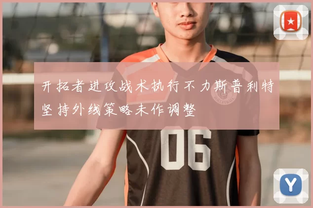 开拓者进攻战术执行不力斯普利特坚持外线策略未作调整