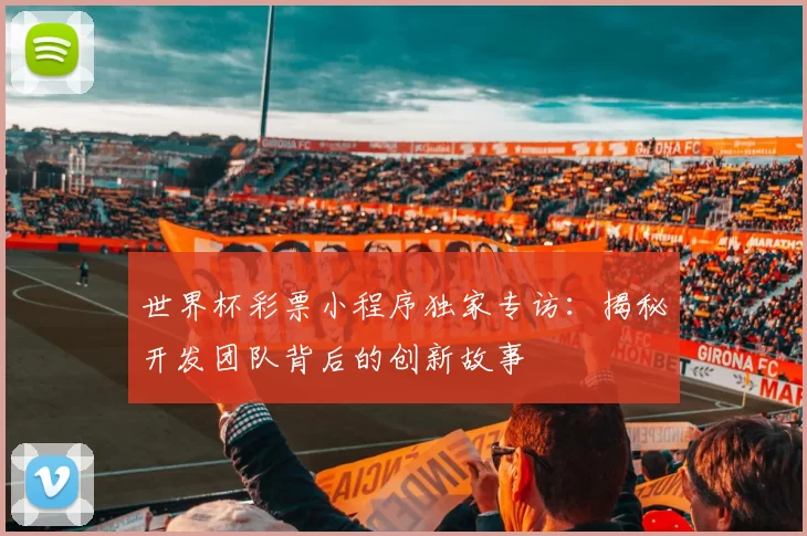 世界杯彩票小程序独家专访:揭秘开发团队背后的创新故事