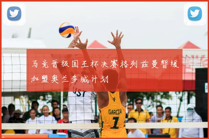 马竞晋级国王杯决赛格列兹曼暂缓加盟奥兰多城计划
