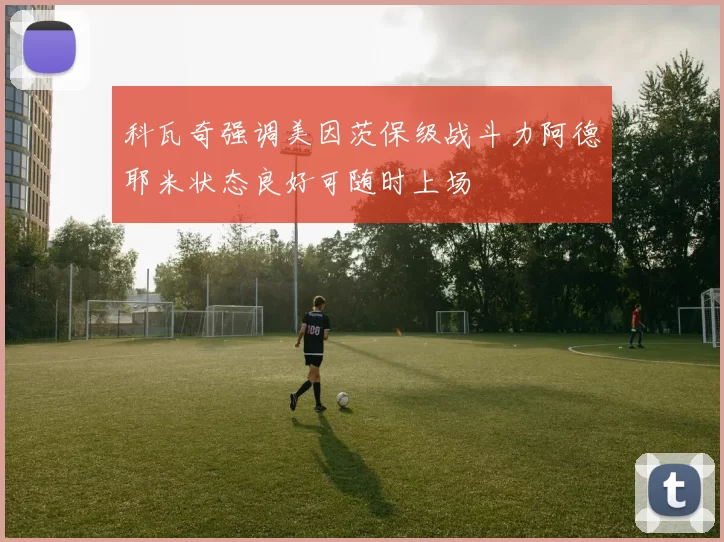 科瓦奇强调美因茨保级战斗力阿德耶米状态良好可随时上场