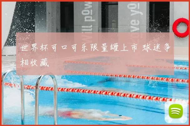 世界杯可口可乐限量罐上市 球迷争相收藏