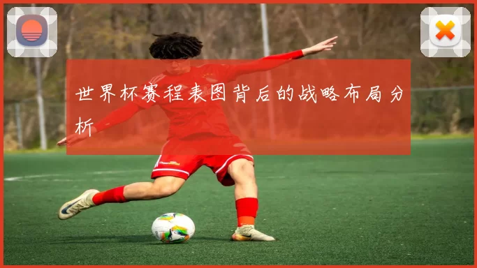 世界杯赛程表图背后的战略布局分析