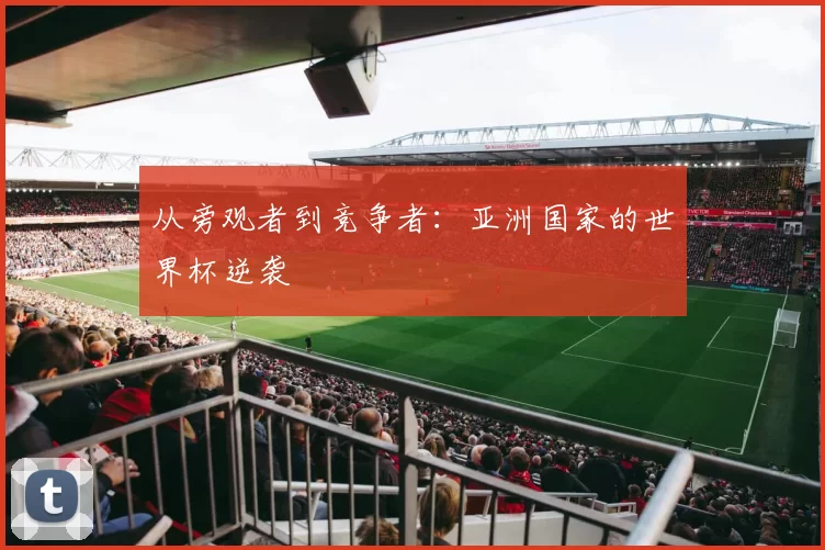从旁观者到竞争者：亚洲国家的世界杯逆袭