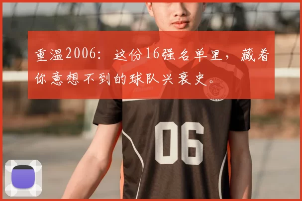 重温2006：这份16强名单里，藏着你意想不到的球队兴衰史。