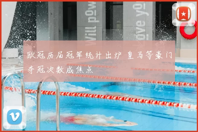 欧冠历届冠军统计出炉 皇马等豪门夺冠次数成焦点