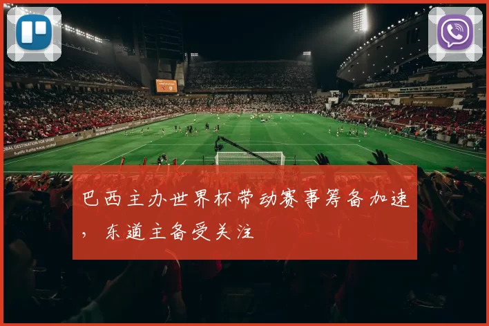 巴西主办世界杯带动赛事筹备加速，东道主备受关注