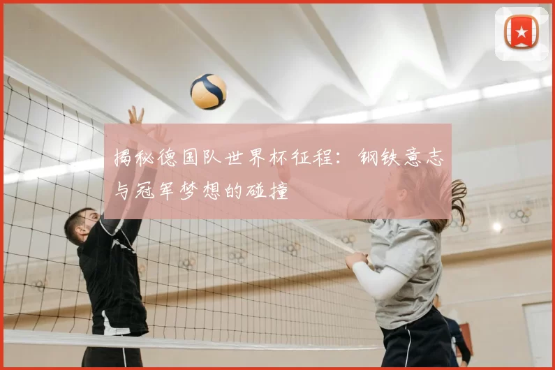 揭秘德国队世界杯征程：钢铁意志与冠军梦想的碰撞