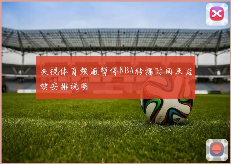 央视体育频道暂停NBA转播时间及后续安排说明
