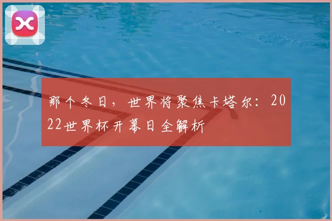 那个冬日，世界将聚焦卡塔尔：2022世界杯开幕日全解析