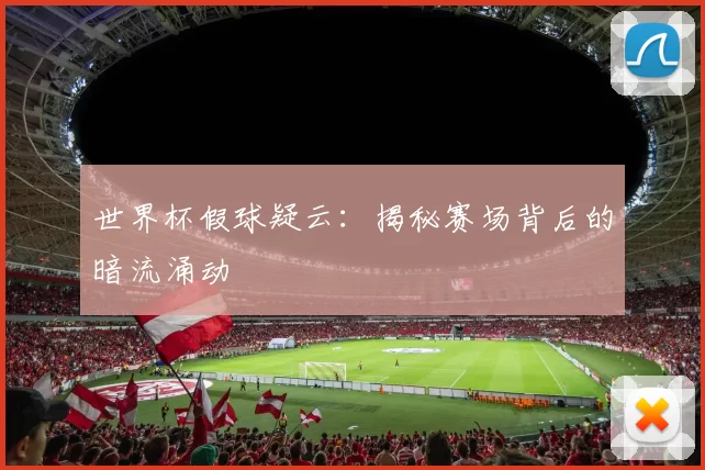 世界杯假球疑云:揭秘赛场背后的暗流涌动