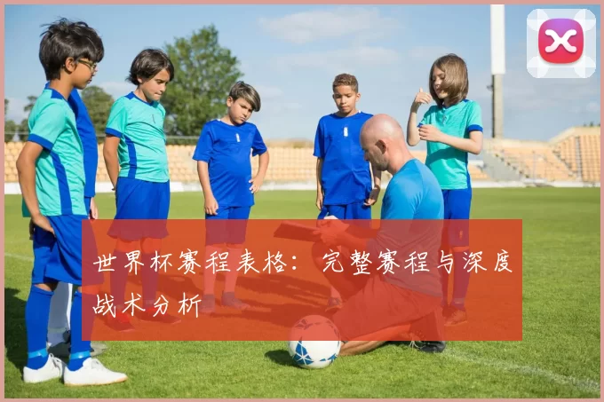 世界杯赛程表格:完整赛程与深度战术分析