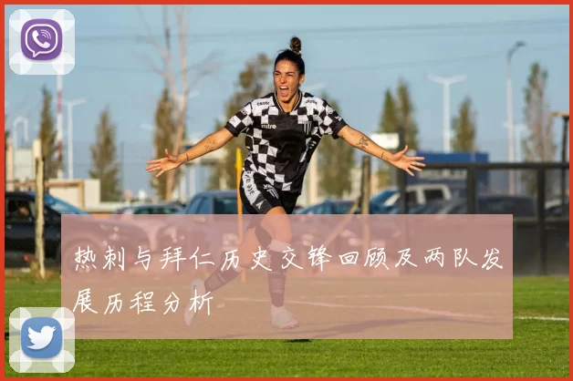 热刺与拜仁历史交锋回顾及两队发展历程分析