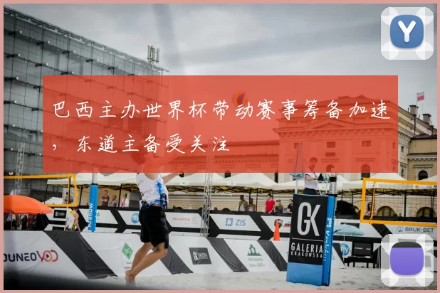 巴西主办世界杯带动赛事筹备加速,东道主备受关注