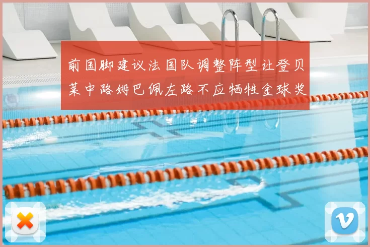 前国脚建议法国队调整阵型让登贝莱中路姆巴佩左路不应牺牲金球奖得主