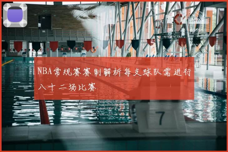 NBA常规赛赛制解析每支球队需进行八十二场比赛