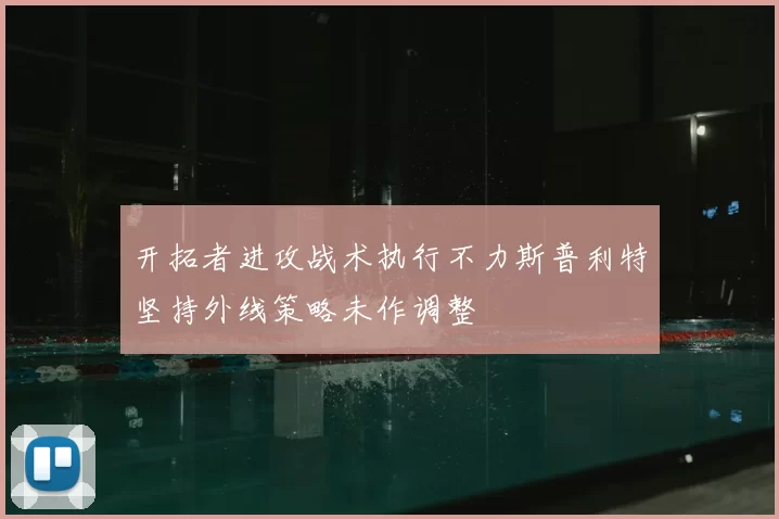 开拓者进攻战术执行不力斯普利特坚持外线策略未作调整