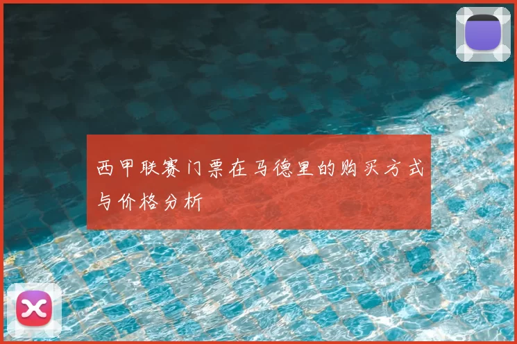 西甲联赛门票在马德里的购买方式与价格分析