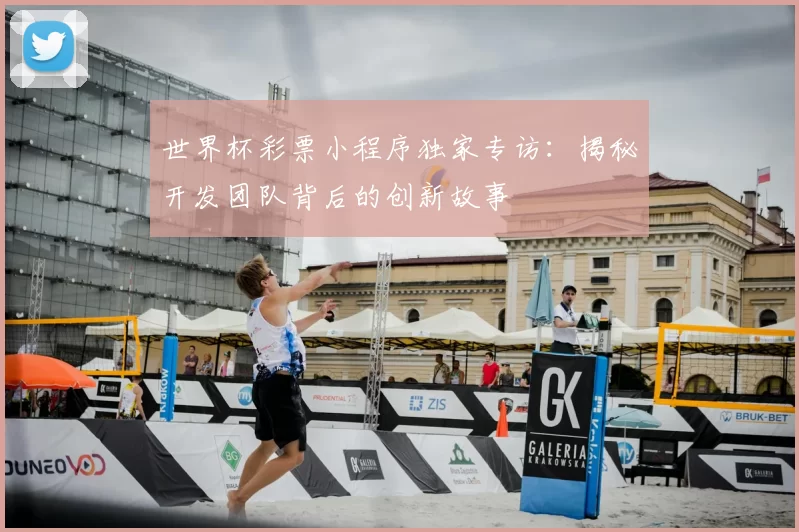 世界杯彩票小程序独家专访：揭秘开发团队背后的创新故事