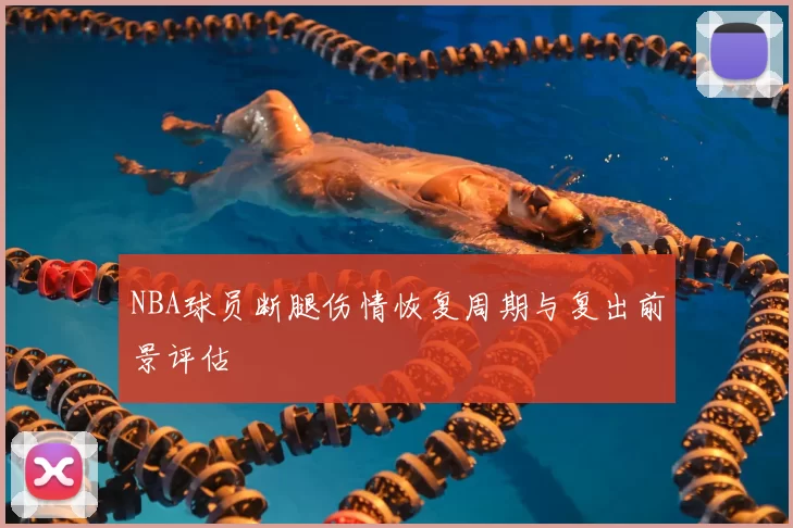NBA球员断腿伤情恢复周期与复出前景评估