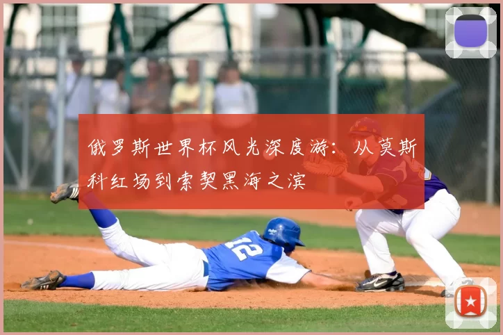 俄罗斯世界杯风光深度游：从莫斯科红场到索契黑海之滨