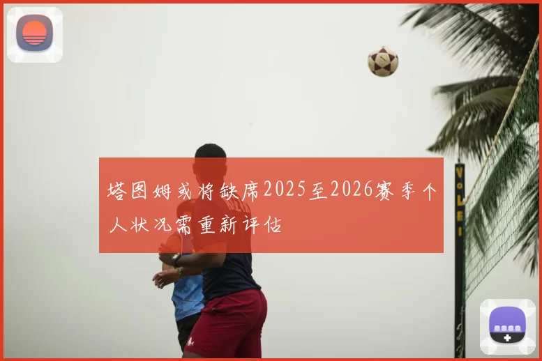 塔图姆或将缺席2025至2026赛季个人状况需重新评估