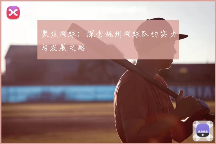 聚焦网球：探索杭州网球队的实力与发展之路