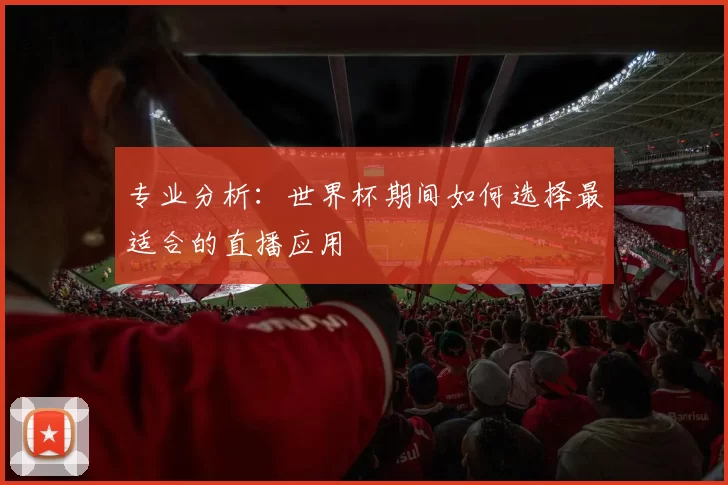 专业分析:世界杯期间如何选择最适合的直播应用