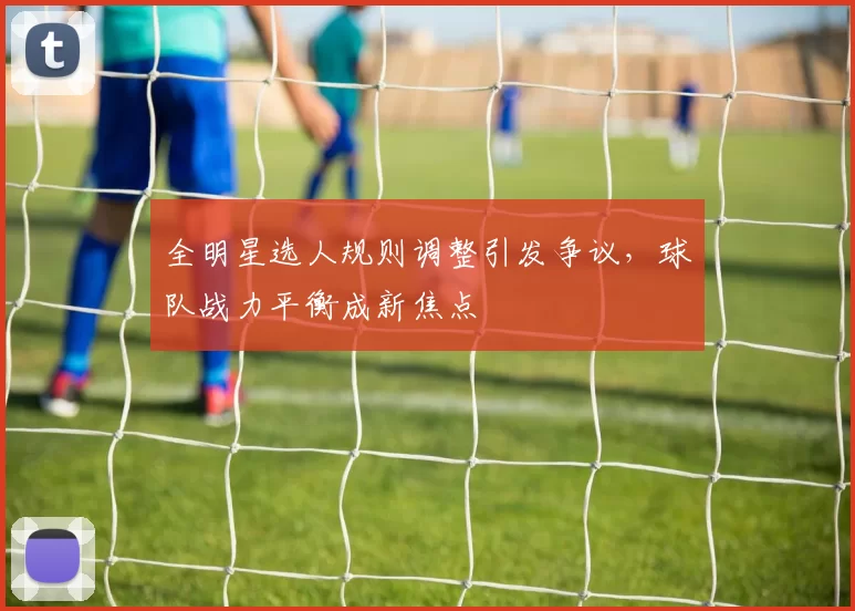 全明星选人规则调整引发争议,球队战力平衡成新焦点
