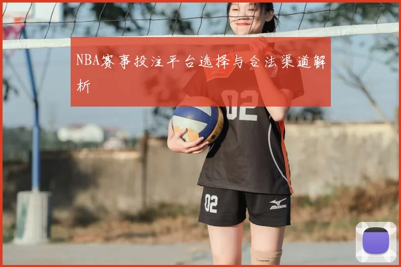NBA赛事投注平台选择与合法渠道解析