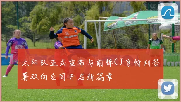 太阳队正式宣布与前锋CJ亨特利签署双向合同开启新篇章