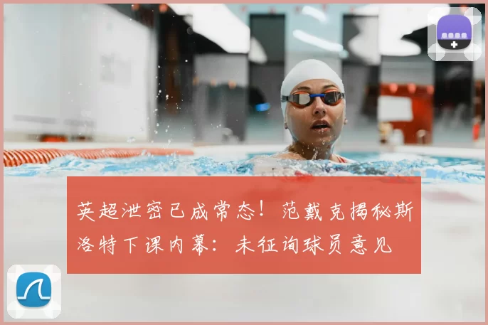 英超泄密已成常态！范戴克揭秘斯洛特下课内幕：未征询球员意见
