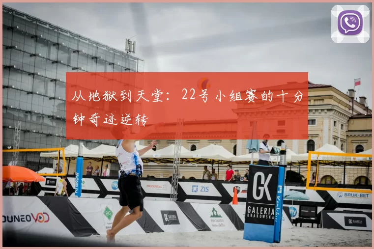 从地狱到天堂：22号小组赛的十分钟奇迹逆转
