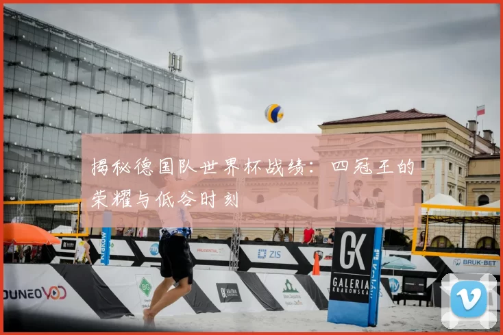 揭秘德国队世界杯战绩：四冠王的荣耀与低谷时刻
