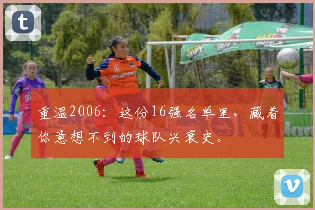 重温2006:这份16强名单里,藏着你意想不到的球队兴衰史。