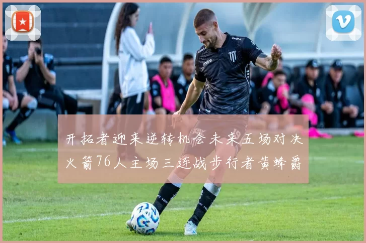 开拓者迎来逆转机会未来五场对决火箭76人主场三连战步行者黄蜂爵士