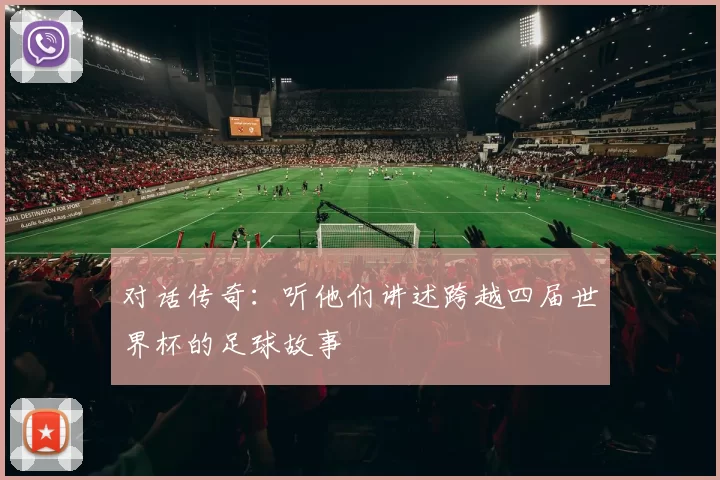 对话传奇:听他们讲述跨越四届世界杯的足球故事