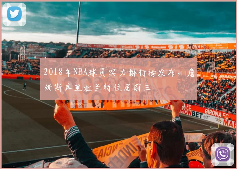 2018年NBA球员实力排行榜发布,詹姆斯库里杜兰特位居前三
